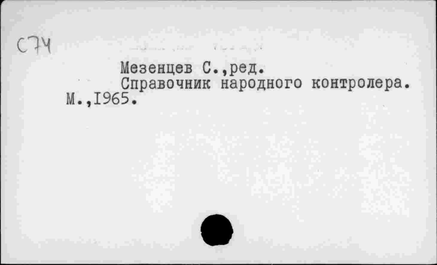 ﻿Мезенцев С.,ред.
Справочник народного контролера.
М.,1965.